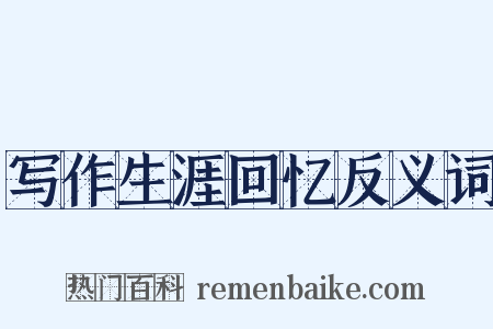 写作生涯回忆反义词是什么意思的图片